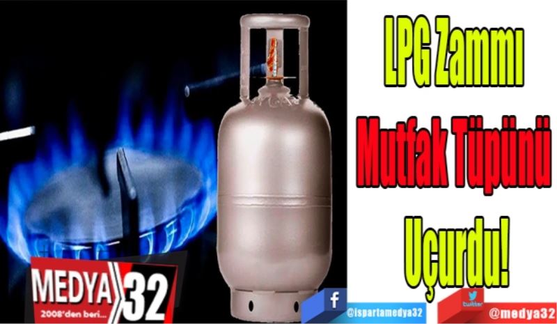 LPG Zammı 
Mutfak Tüpünü 
Uçurdu!
