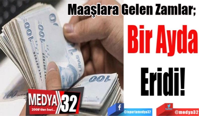 Maaşlara Gelen Zamlar; 
Bir Ayda
Eridi!
