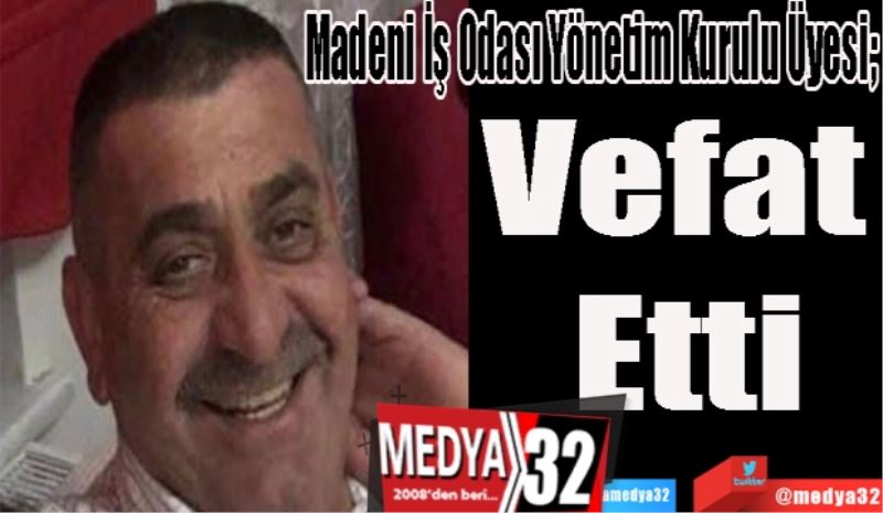 Madeni İş Odası Yönetim Kurulu Üyesi; 
Vefat 
Etti 
