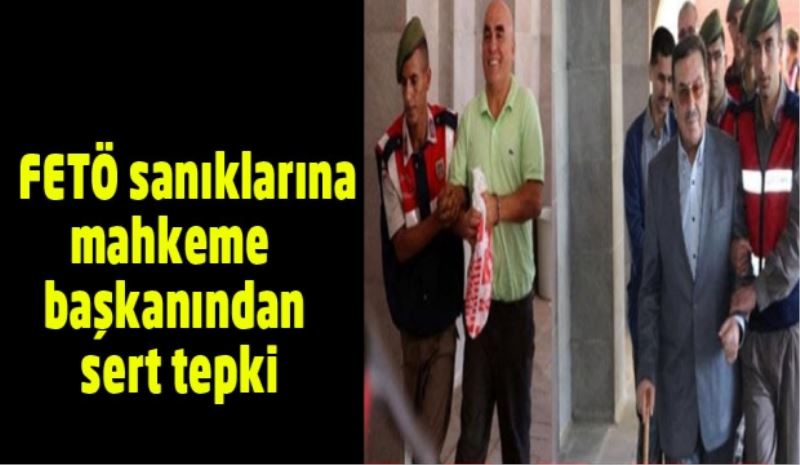 Mahkeme başkanından FETÖ sanıklarına sert tepki