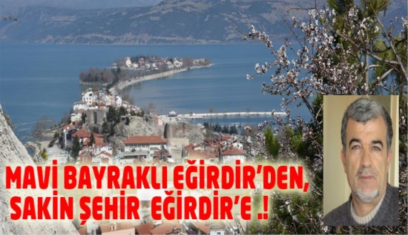 MAVİ BAYRAKLI EĞİRDİR’DEN,  SAKİN ŞEHİR  EĞİRDİR’E .!(I) (