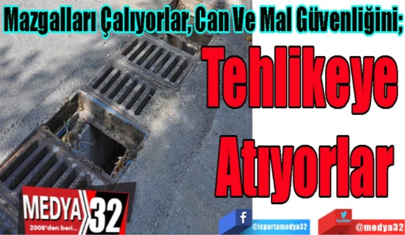 Mazgalları Çalıyorlar, Can Ve Mal Güvenliğini; 
Tehlikeye 
Atıyorlar 
