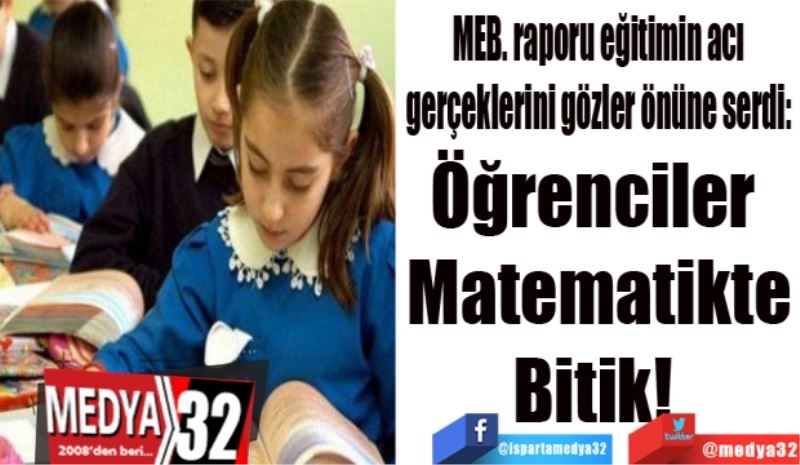 MEB. raporu eğitimin acı 
gerçeklerini gözler önüne serdi: 
Öğrenciler 
Matematikte
Bitik! 
