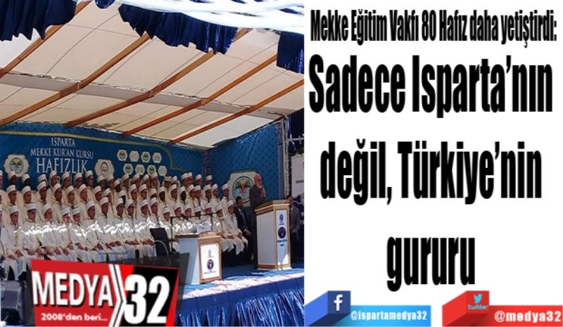 Mekke Eğitim Vakfı 80 Hafız daha yetiştirdi: 
Sadece Isparta’nın değil, 
Türkiye’nin gururu 
