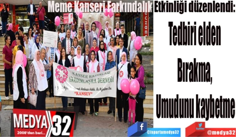 Meme Kanseri Farkındalık Etkinliği düzenlendi:
Tedbiri elden 
Bırakma, 
Umudunu kaybetme
