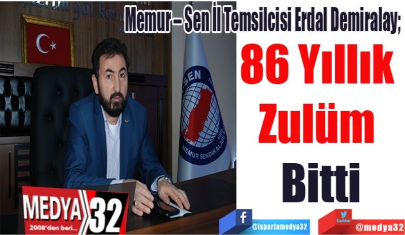 Memur – Sen İl Temsilcisi Erdal Demiralay; 
86 Yıllık 
Zulüm 
Bitti
