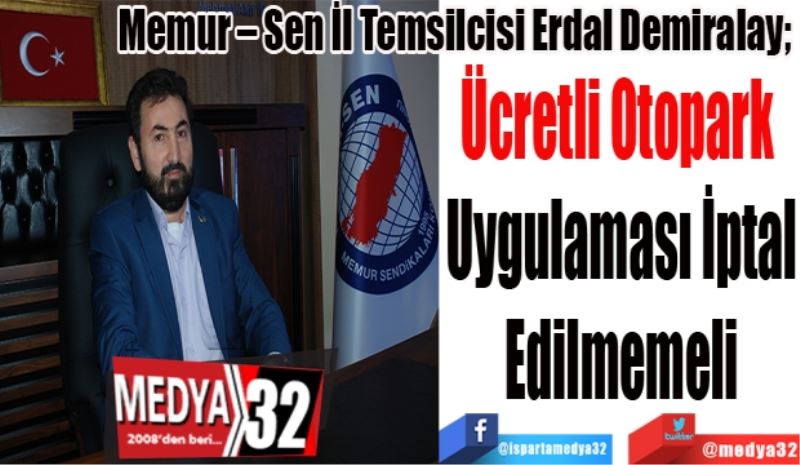 Memur – Sen İl Temsilcisi Erdal Demiralay; 
Ücretli Otopark 
Uygulaması İptal
Edilmemeli
