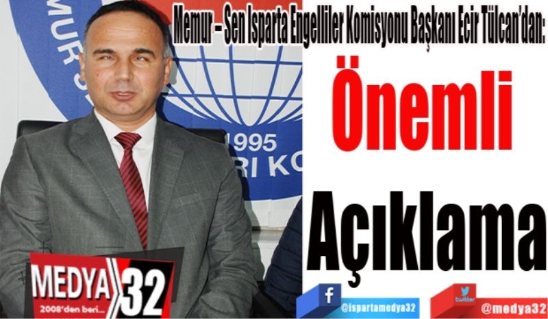 Memur – Sen Isparta Engelliler Komisyonu Başkanı Ecir Tülcan’dan: 
Önemli 
Açıklama 
