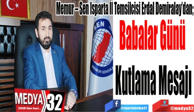 Memur – Sen Isparta İl Temsilcisi Erdal Demiralay’dan; 
Babalar Günü 
Kutlama Mesajı

