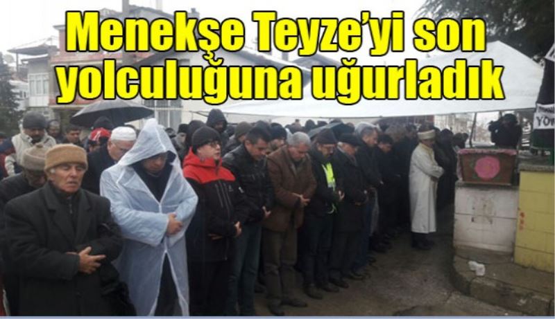 Menekşe Teyze’yi son yolculuğuna uğurladık