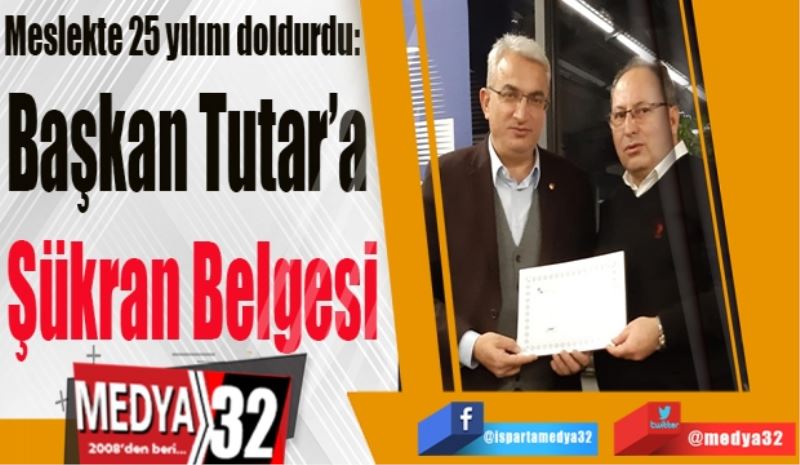 Meslekte 25 yılını doldurdu: 
Başkan Tutar’a 
Şükran Belgesi
