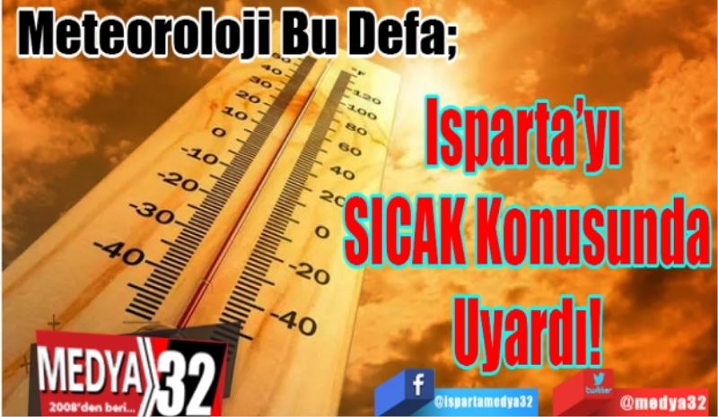 Meteoroloji Bu Defa; 
Isparta’yı 
SICAK Konusunda
Uyardı! 
