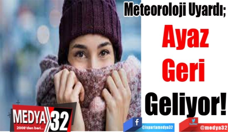 Meteoroloji Uyardı; 
Ayaz
Geri 
Geliyor
