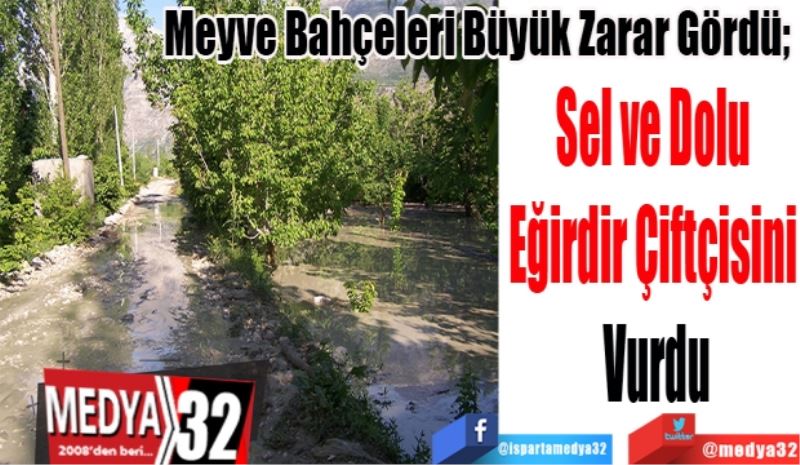Meyve Bahçeleri Büyük Zarar Gördü; 
Sel ve Dolu 
Eğirdir Çiftçisini 
Vurdu
