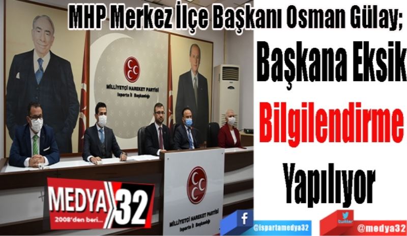 MHP Merkez İlçe Başkanı Osman Gülay; 
Başkana Eksik
Bilgilendirme
Yapılıyor 
