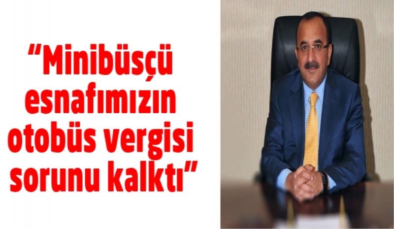 “Minibüsçü esnafımızın otobüs vergisi sorunu kalktı”