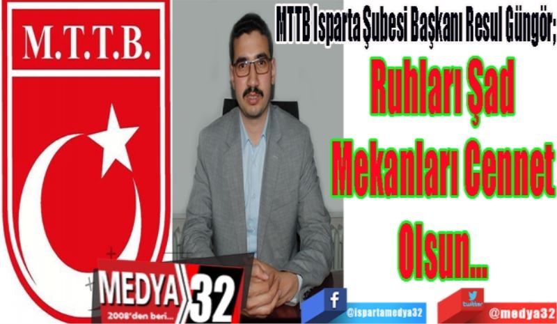 MTTB Isparta Şubesi Başkanı Resul Güngör; 
Ruhları Şad
Mekanları Cennet
Olsun…
