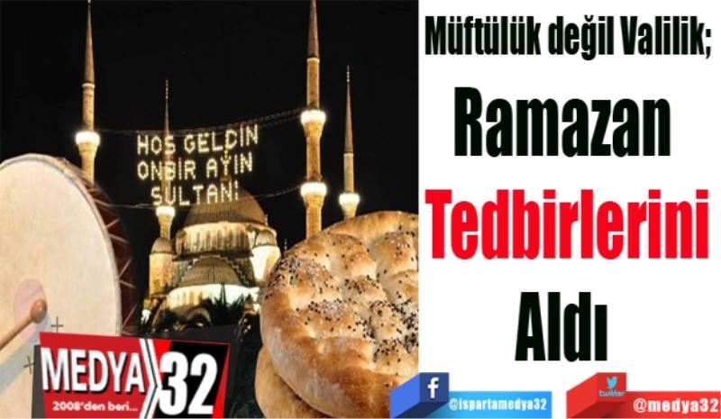 Müftülük değil Valilik; 
Ramazan 
Tedbirlerini
Aldı 
