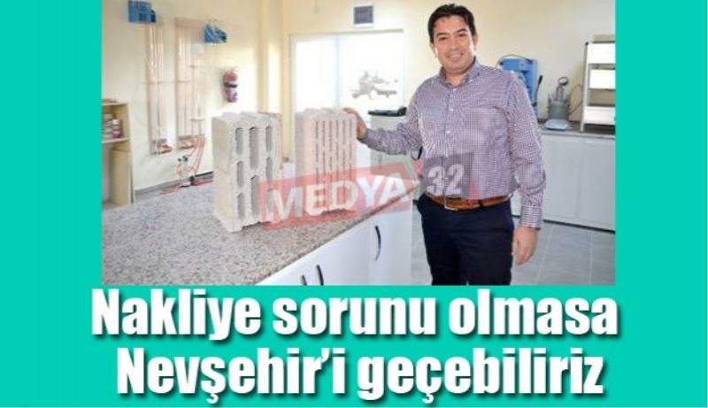 Nakliye sorunu olmasa Nevşehir’i geçebiliriz