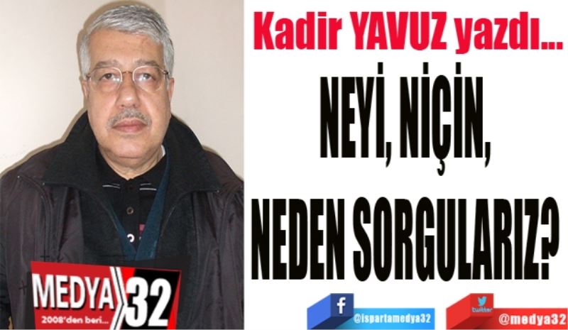 NEYİ, NİÇİN, NEDEN SORGULARIZ? 