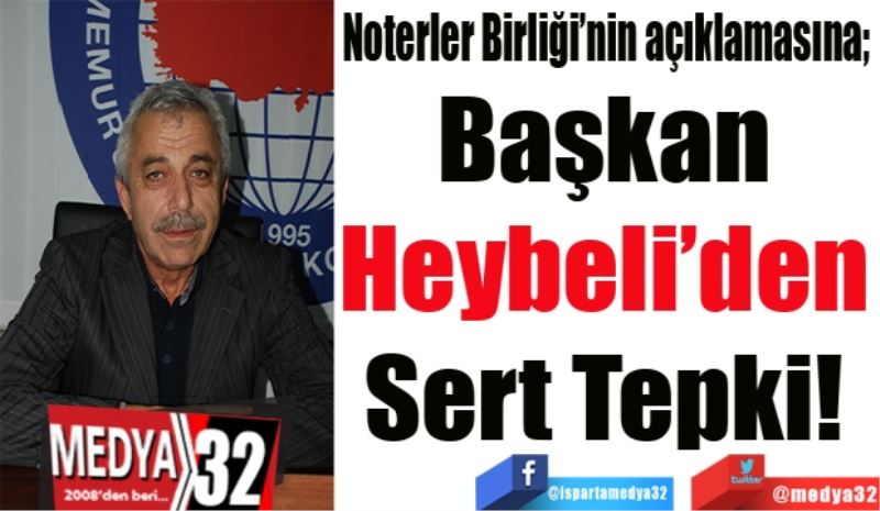 Noterler Birliği açıklamasına; 
Başkan 
Heybeli’den 
Sert Tepki! 
