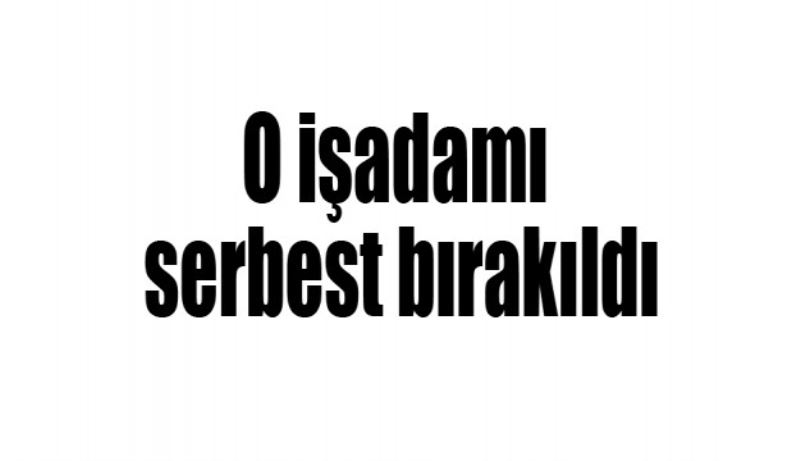 O işadamı serbest bırakıldı