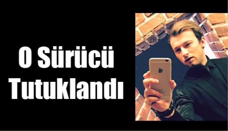 O sürücü tutuklandı