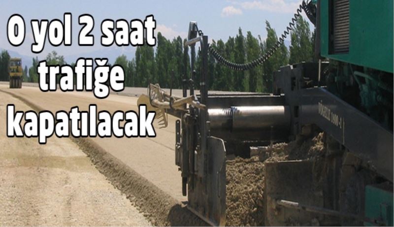 O yol 2 saat trafiğe kapatılacak