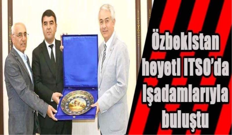 Özbekistan heyeti ITSO’da işadamlarıyla buluştu