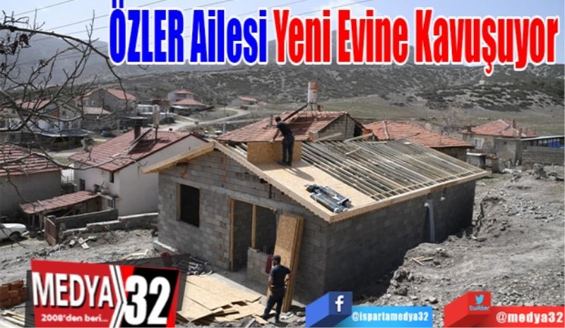 ÖZLER Ailesi 
Yeni Evine 
Kavuşuyor 
