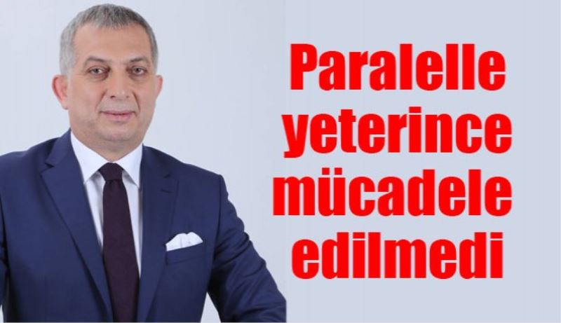 Paralel ile yeterince mücadele edilmedi 