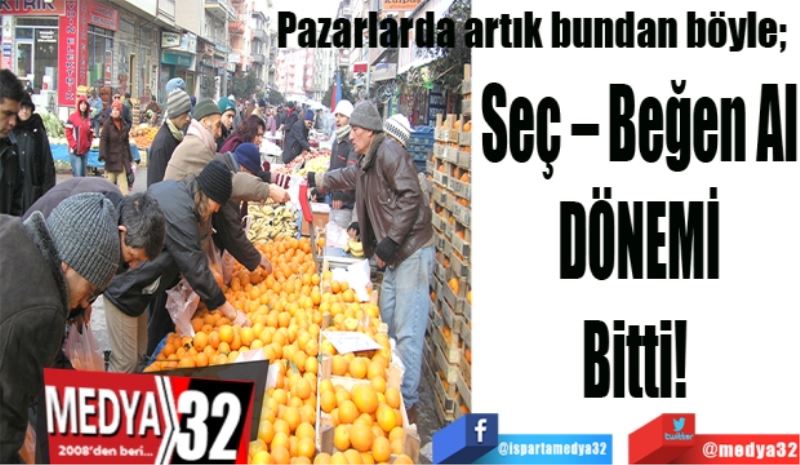 Pazarlarda artık bundan böyle; 
Seç – Beğen Al
DÖNEMİ
Bitti! 
