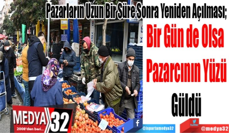 Pazarların Uzun Bir Süre Sonra Yeniden Açılması; 
Bir Gün de Olsa 
Pazarcının Yüzü
Güldü
