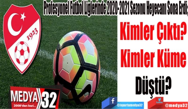 Profesyonel Futbol Liglerinde 2020-2021 Sezonu Heyecanı Sona Erdi; 
Kimler Çıktı?
Kimler Küme
Düştü?
