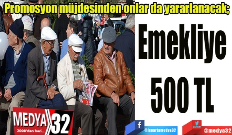 Promosyon müjdesinden onlar da yararlanacak; 
Emekliye 
500 TL 
