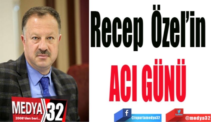 Recep 
Özel’in 
Acı günü 
