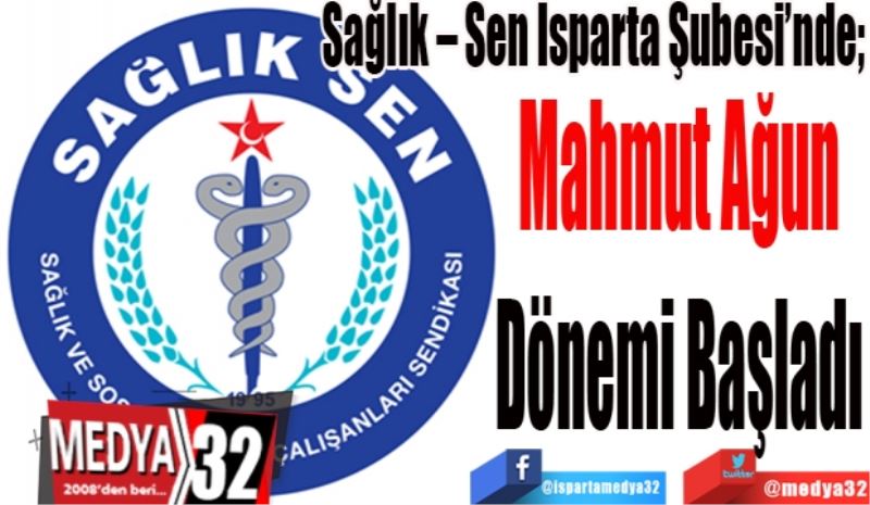 Sağlık – Sen Isparta Şubesi’nde; 
Mahmut Ağun
Dönemi Başladı 
