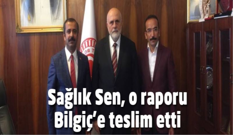 Sağlık Sen, o raporu Bilgiç’e teslim etti 
