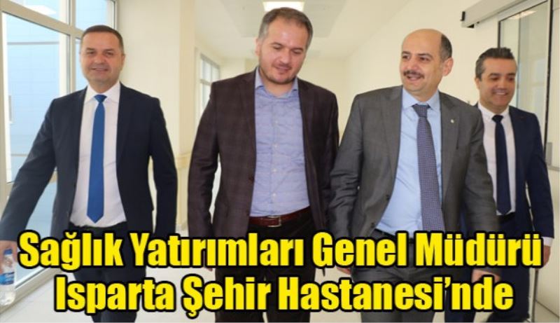 Sağlık Yatırımları Genel Müdürü Isparta Şehir Hastanesi’nde