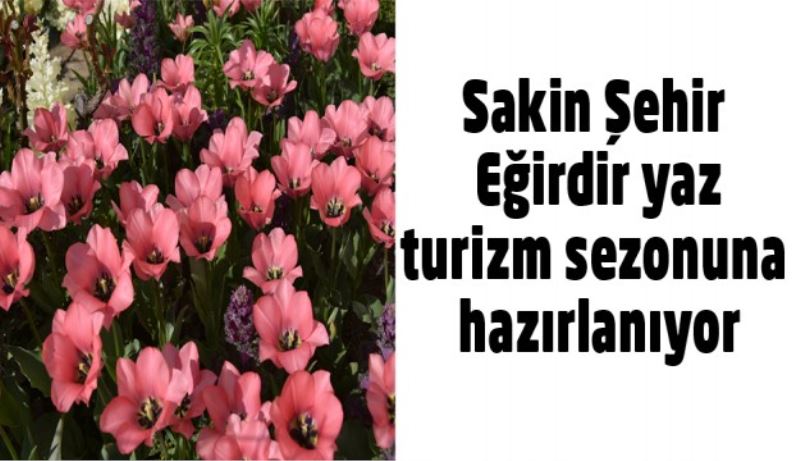 Sakin Şehir Eğirdir yaz turizm sezonuna hazırlanıyor