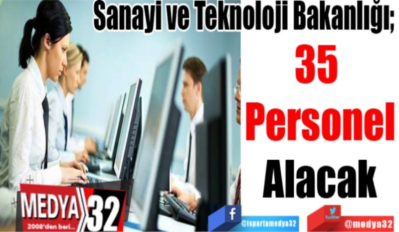 Sanayi ve Teknoloji Bakanlığı; 
35 
Personel
Alacak 
