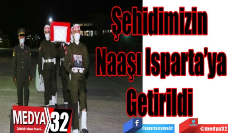 Şehidimizin 
Naaşı Isparta’ya
Getirildi 
