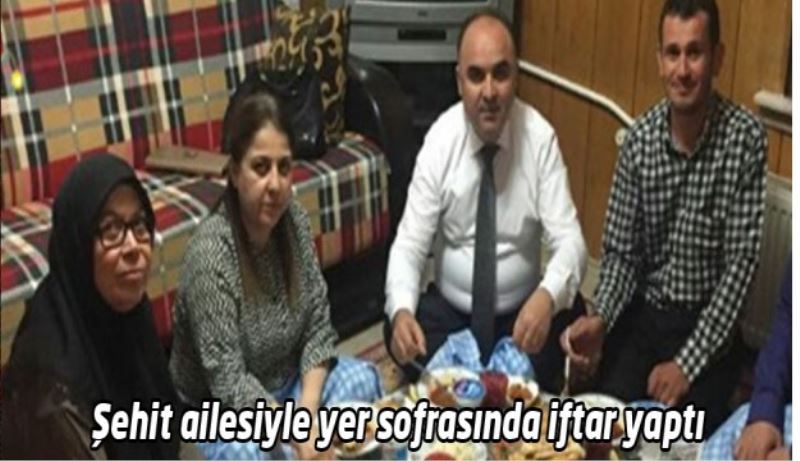 Şehit ailesiyle yer sofrasında iftar yaptı