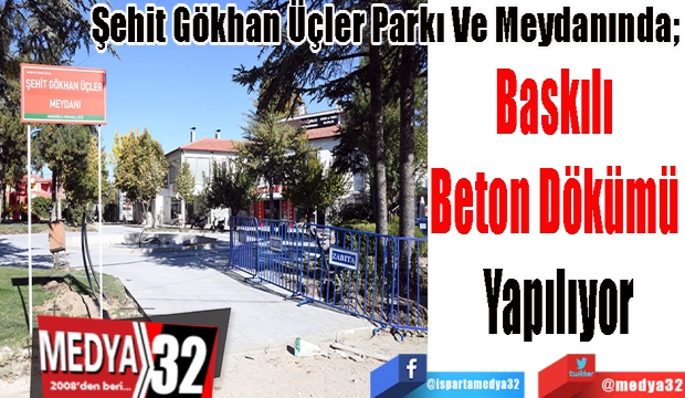 Şehit Gökhan Üçler Parkı Ve Meydanında; 
Baskılı 
Beton Dökümü 
Yapılıyor 
