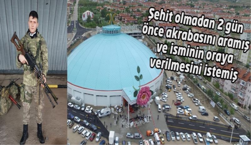 Şehit olmadan 2 gün önce akrabasını aramış ve isminin oraya verilmesini istemiş