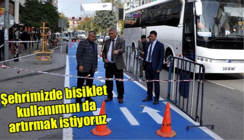 Şehrimizde bisiklet kullanımını da artırmak istiyoruz