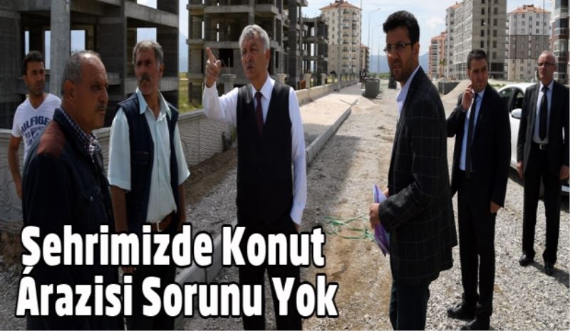 Şehrimizde Konut Arazisi Sorunu Yok