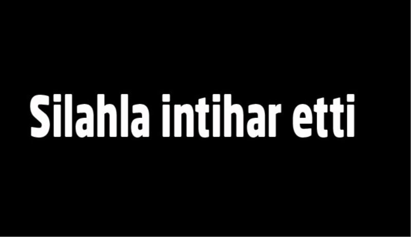 Silahla intihar etti