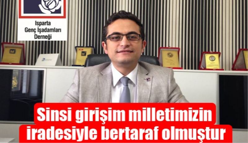 Sinsi girişim milletimizin iradesiyle bertaraf edilmiştir