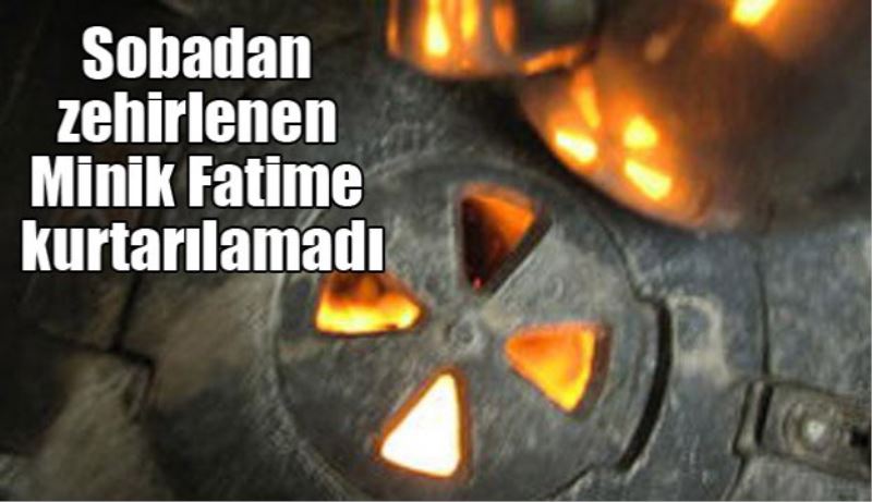 Sobadan zehirlenen minik Fatime kurtarılamadı